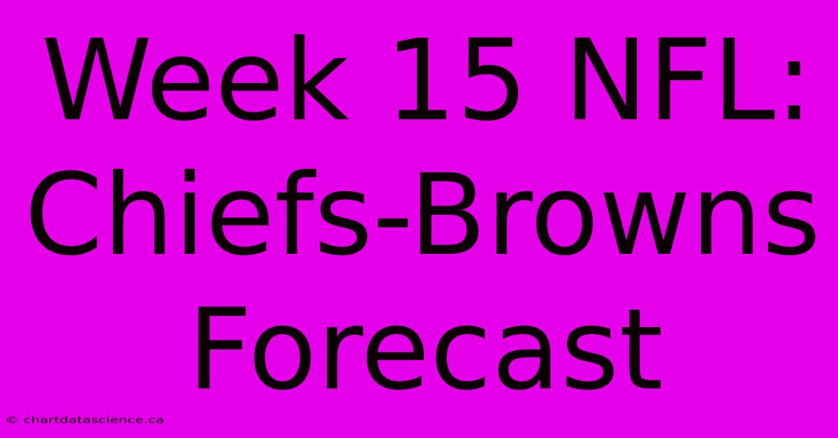 Week 15 NFL: Chiefs-Browns  Forecast