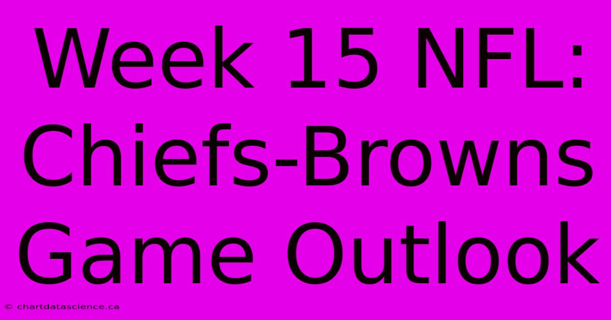 Week 15 NFL: Chiefs-Browns Game Outlook