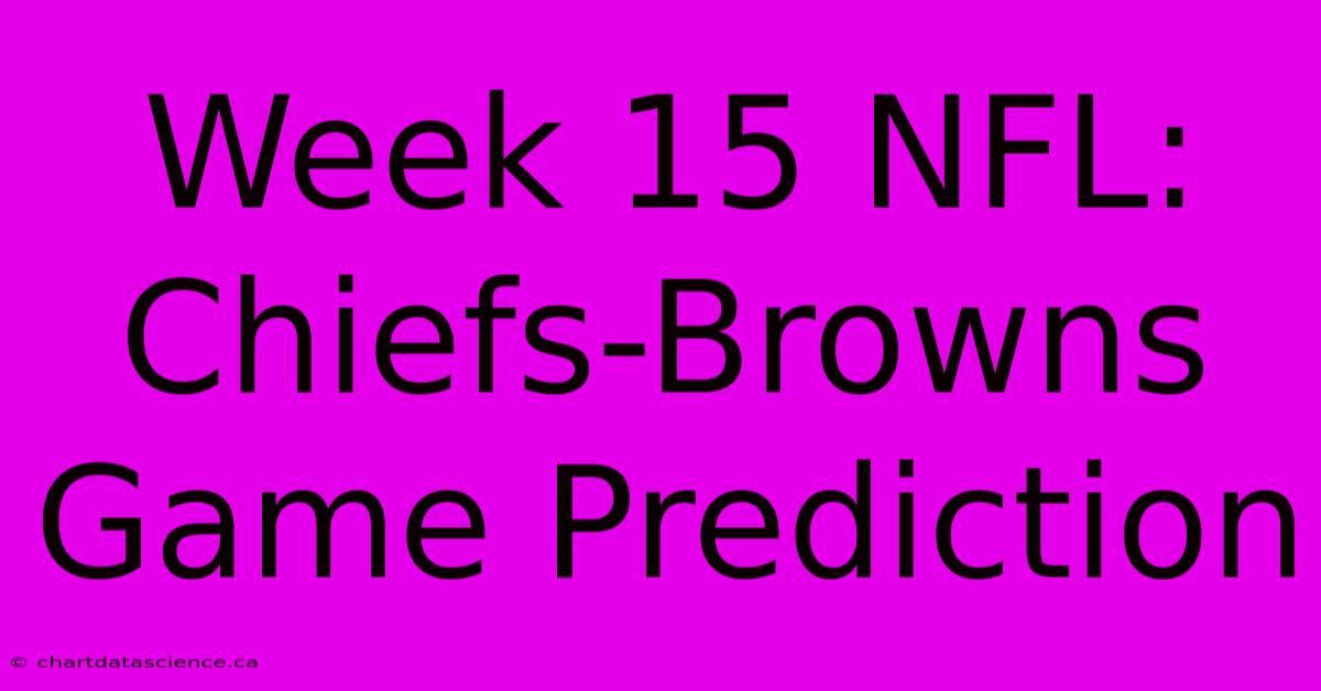 Week 15 NFL: Chiefs-Browns Game Prediction