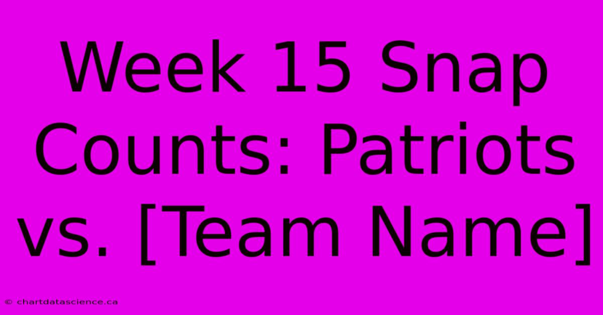 Week 15 Snap Counts: Patriots Vs. [Team Name]