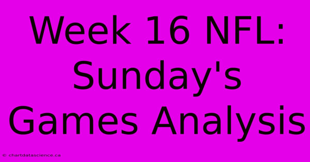 Week 16 NFL: Sunday's Games Analysis