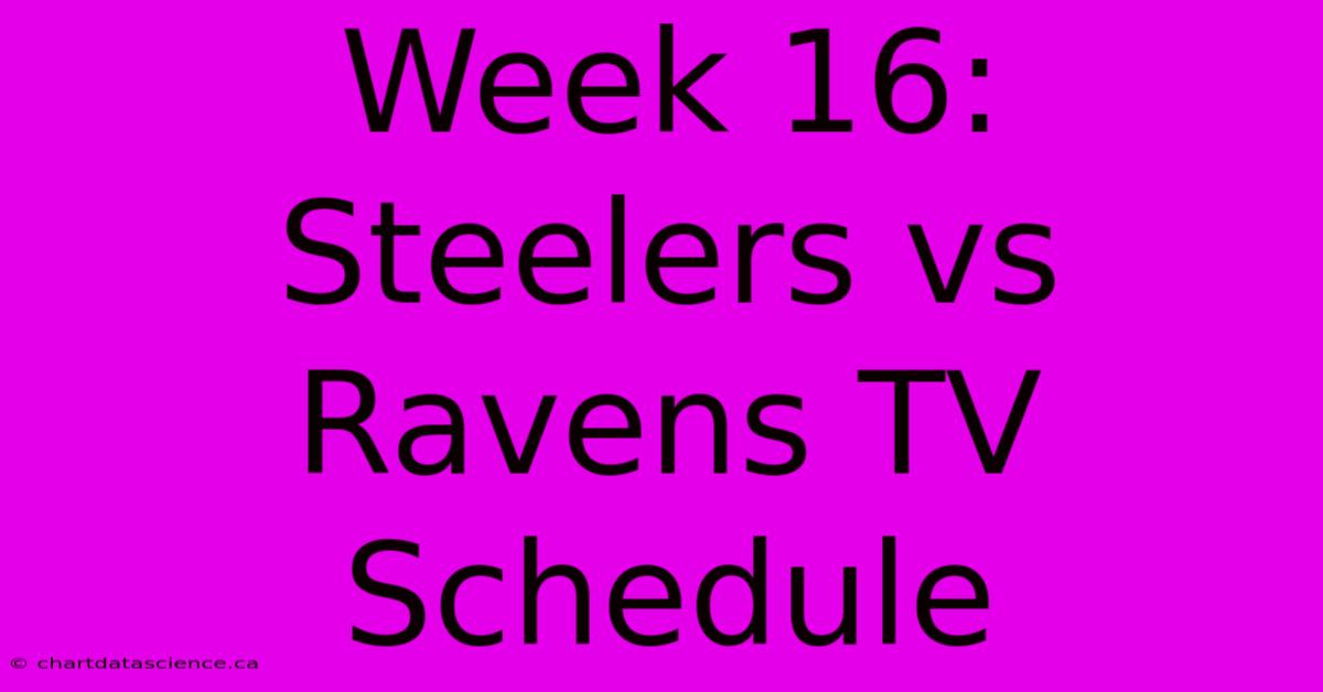 Week 16: Steelers Vs Ravens TV Schedule