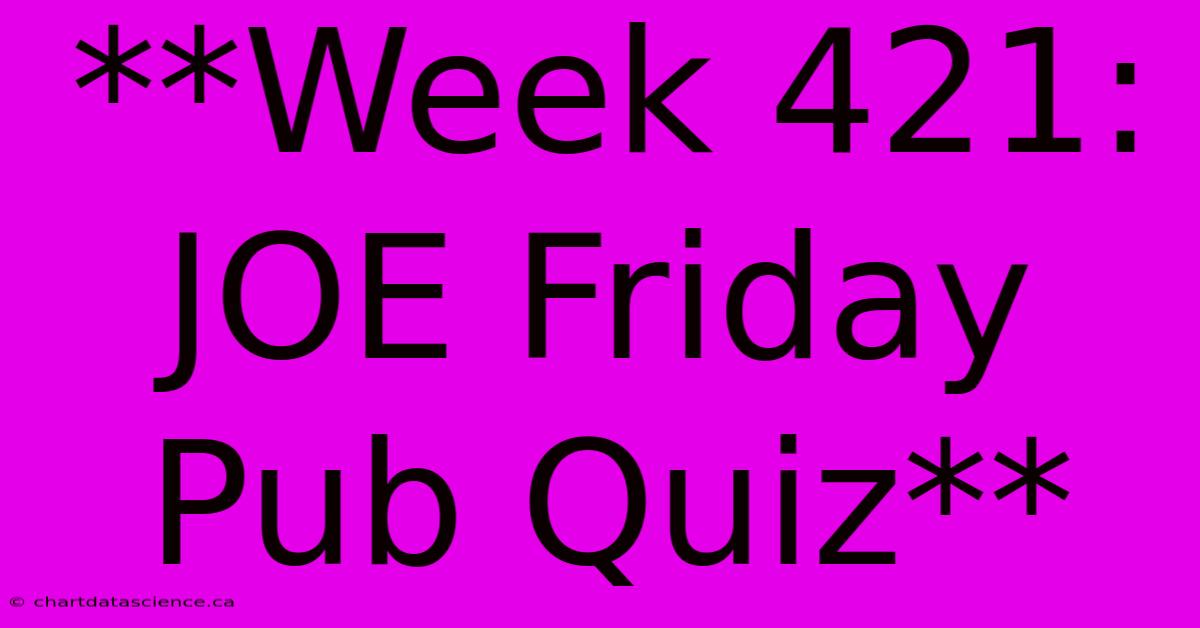 **Week 421: JOE Friday Pub Quiz**