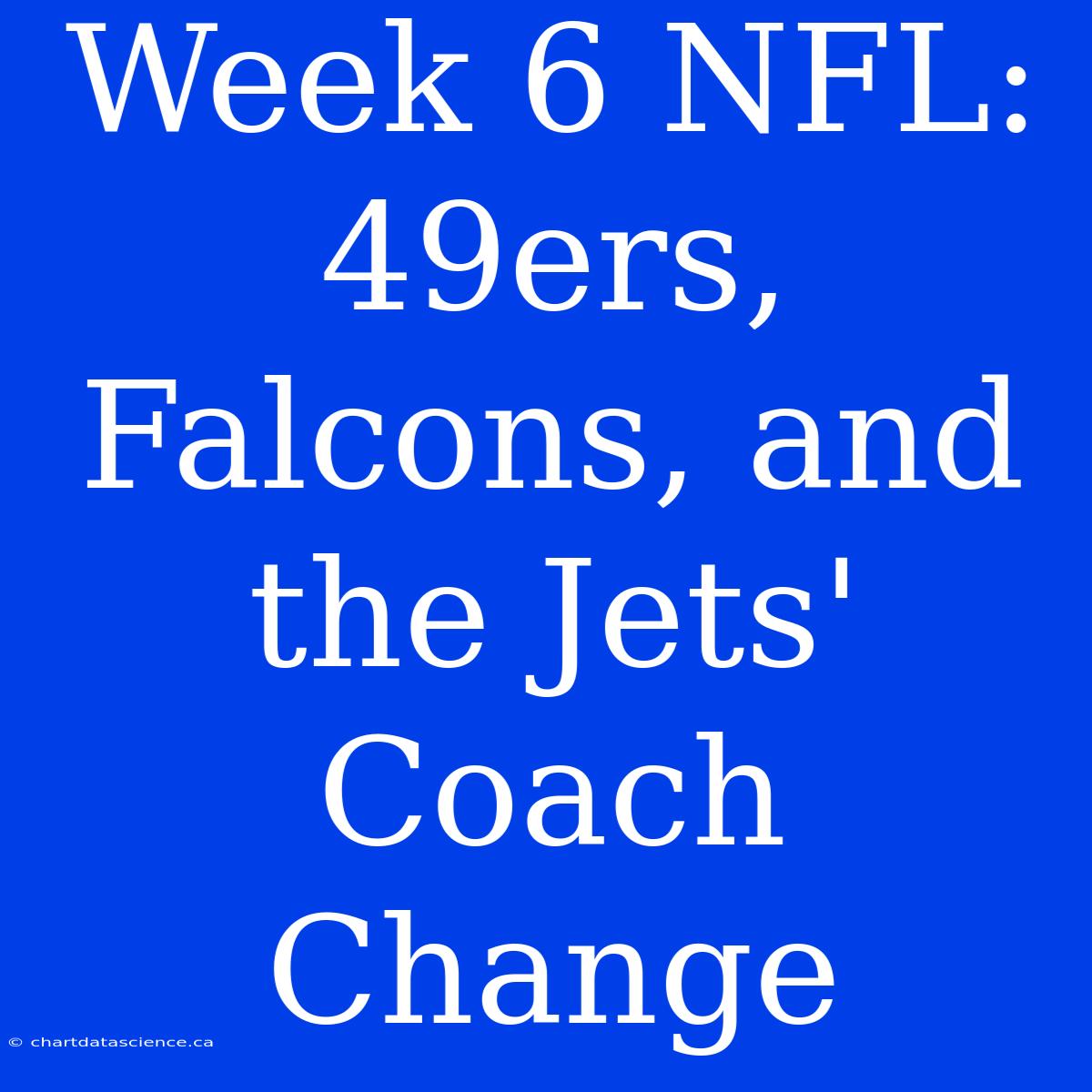 Week 6 NFL: 49ers, Falcons, And The Jets' Coach Change