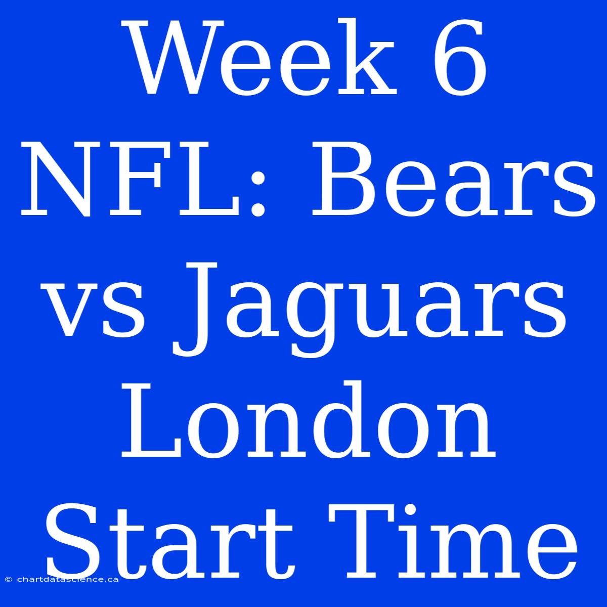 Week 6 NFL: Bears Vs Jaguars London Start Time