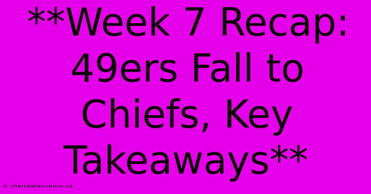 **Week 7 Recap: 49ers Fall To Chiefs, Key Takeaways**