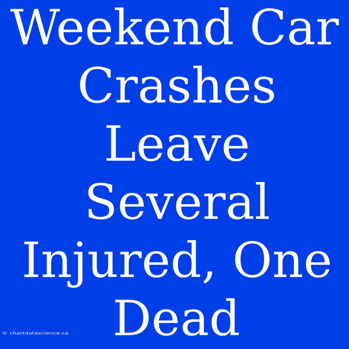 Weekend Car Crashes Leave Several Injured, One Dead