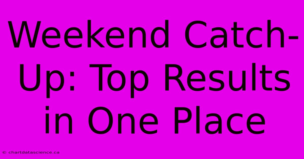 Weekend Catch-Up: Top Results In One Place