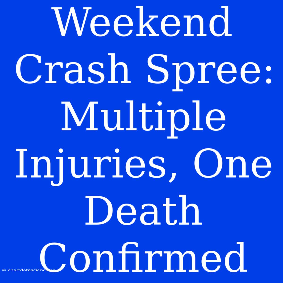 Weekend Crash Spree: Multiple Injuries, One Death Confirmed