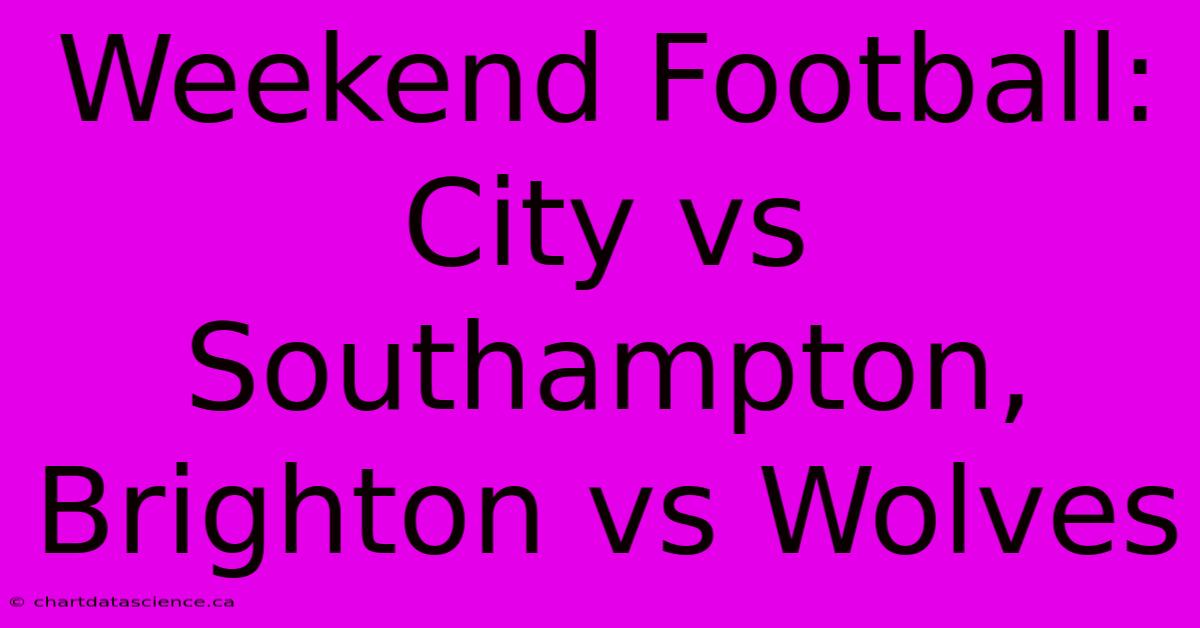 Weekend Football: City Vs Southampton, Brighton Vs Wolves