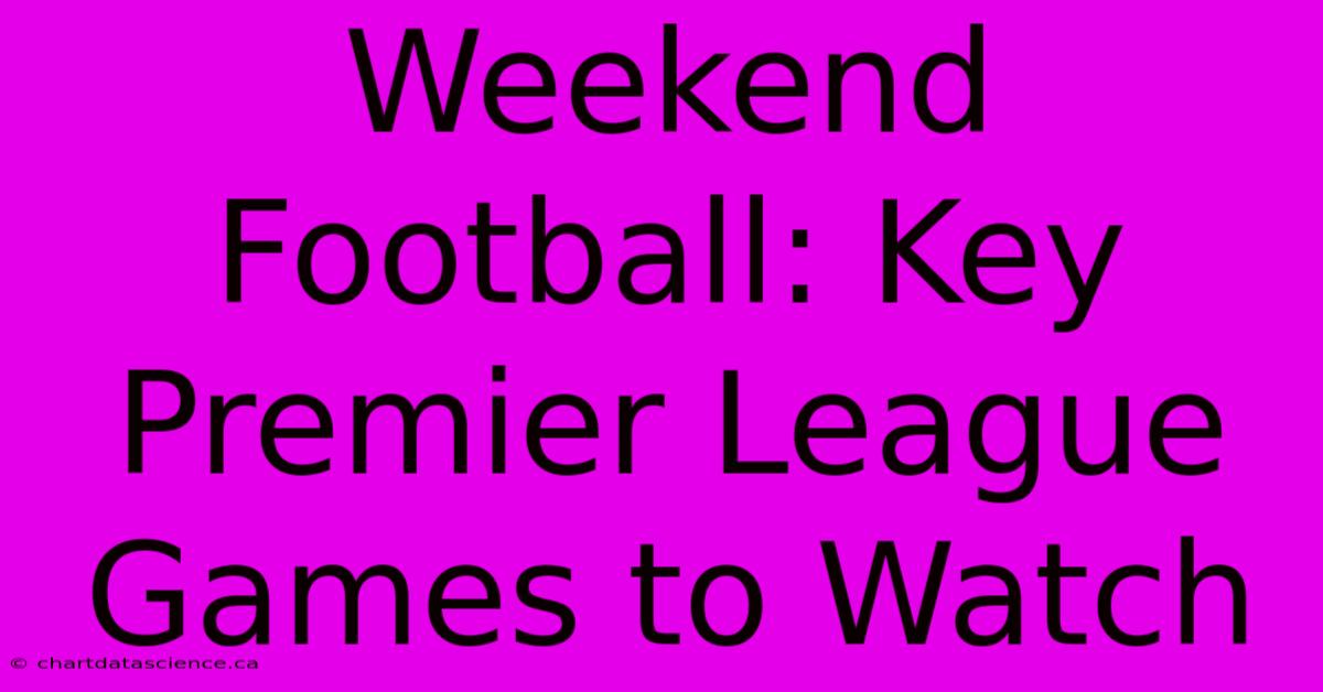 Weekend Football: Key Premier League Games To Watch