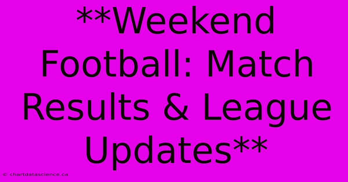 **Weekend Football: Match Results & League Updates**