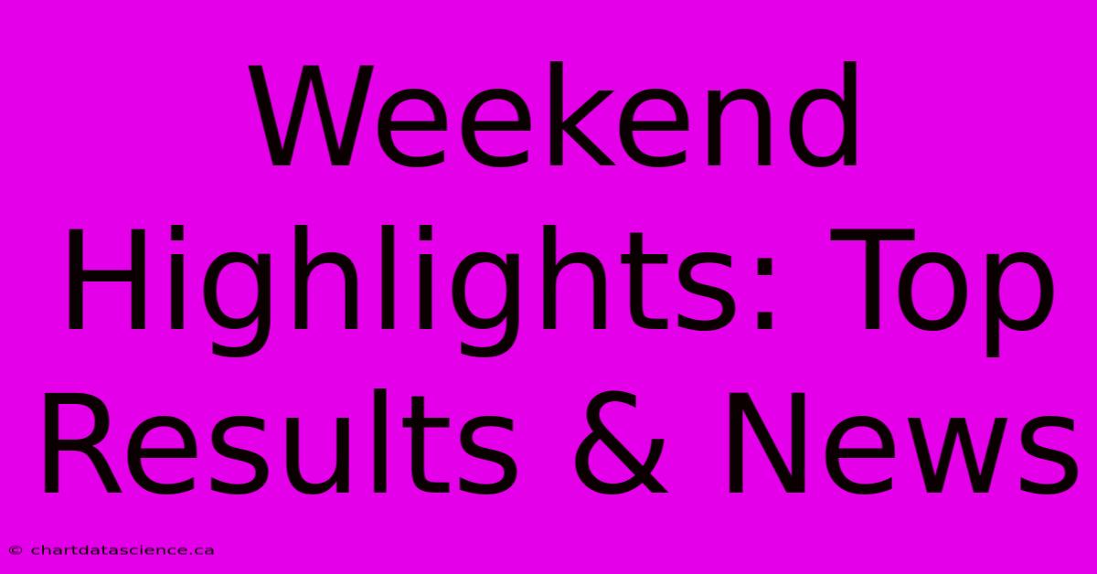 Weekend Highlights: Top Results & News