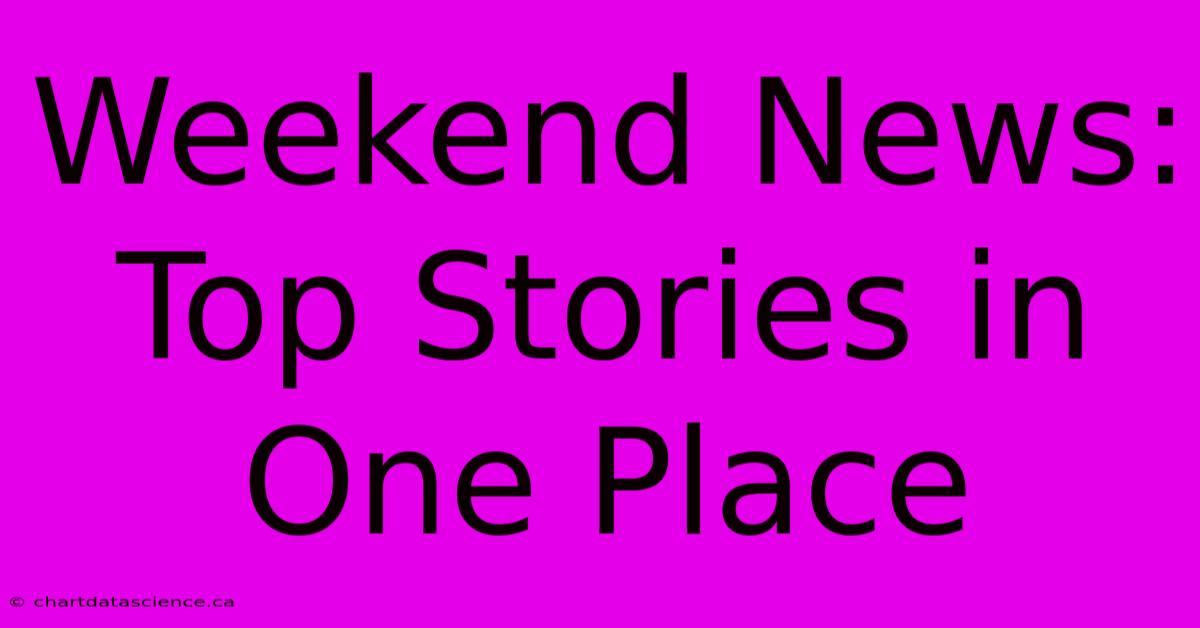 Weekend News: Top Stories In One Place