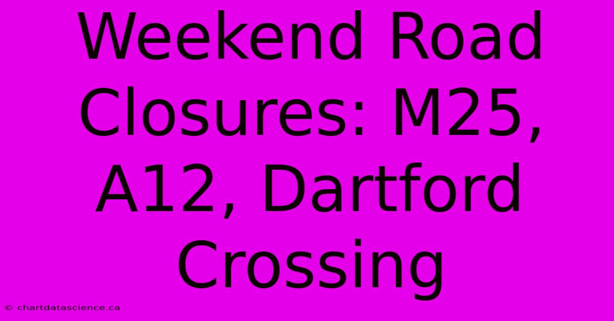 Weekend Road Closures: M25, A12, Dartford Crossing