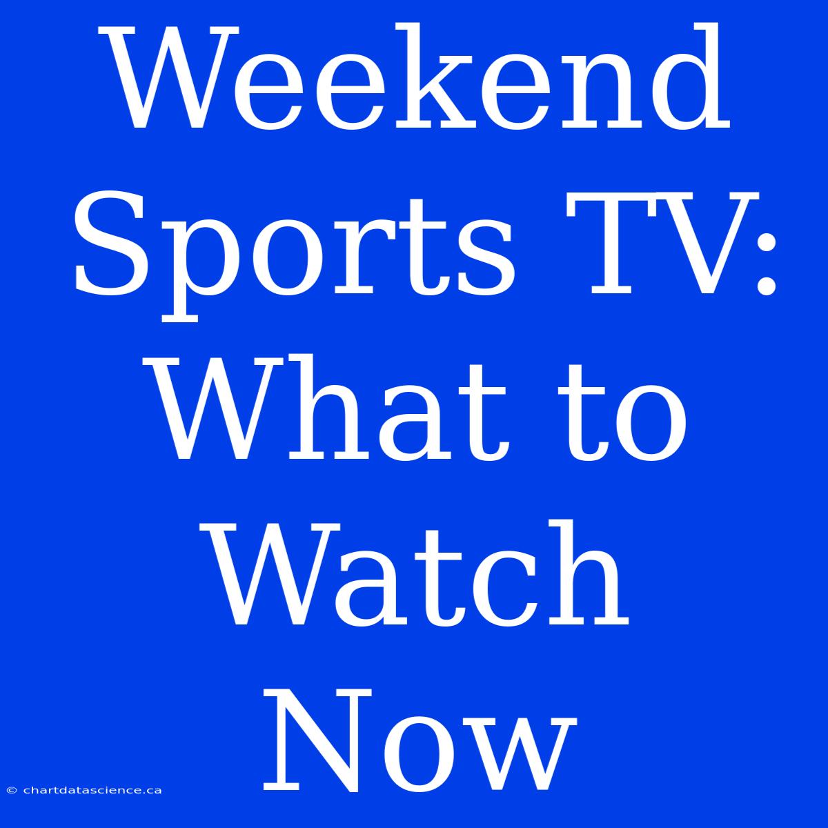 Weekend Sports TV: What To Watch Now