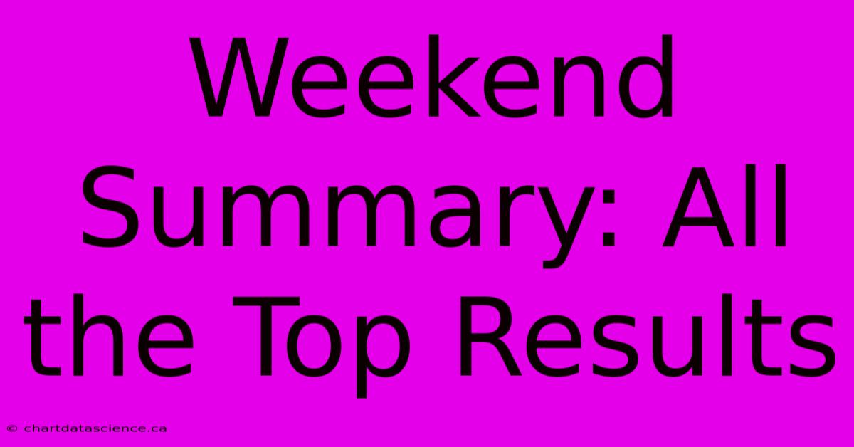 Weekend Summary: All The Top Results