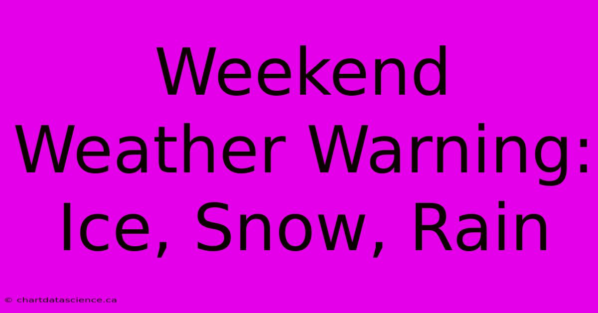 Weekend Weather Warning: Ice, Snow, Rain