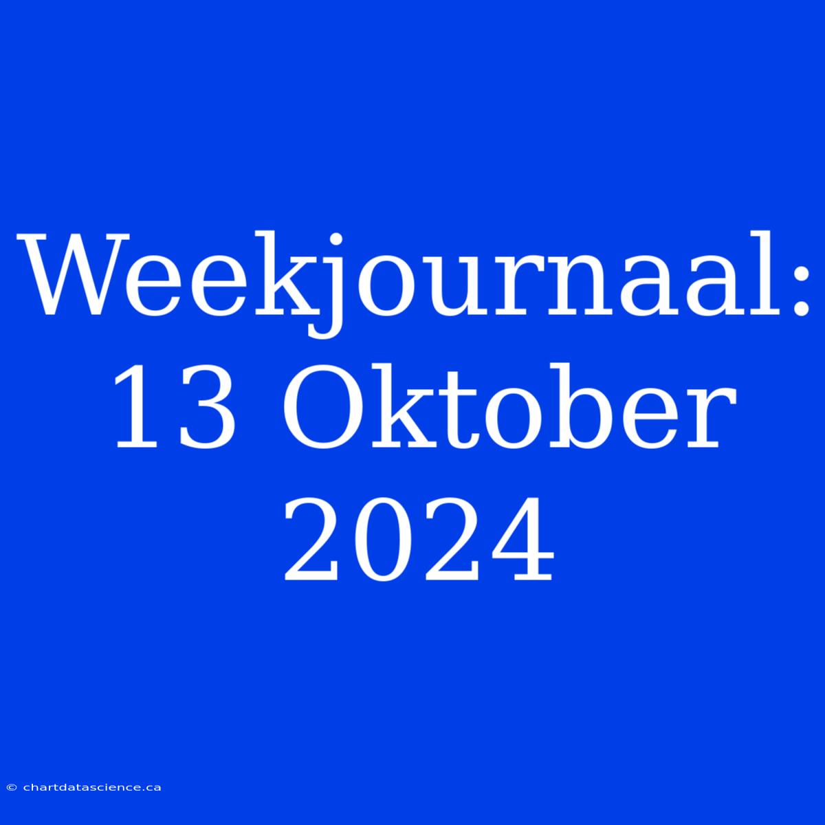 Weekjournaal: 13 Oktober 2024