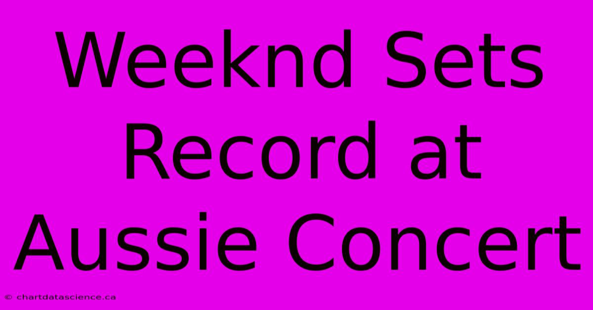 Weeknd Sets Record At Aussie Concert