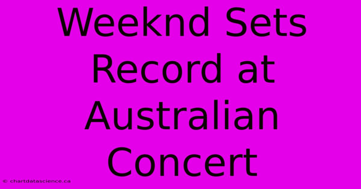 Weeknd Sets Record At Australian Concert