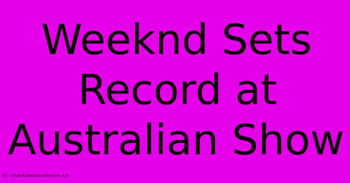 Weeknd Sets Record At Australian Show