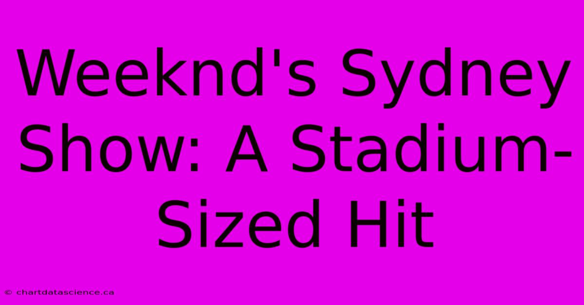 Weeknd's Sydney Show: A Stadium-Sized Hit