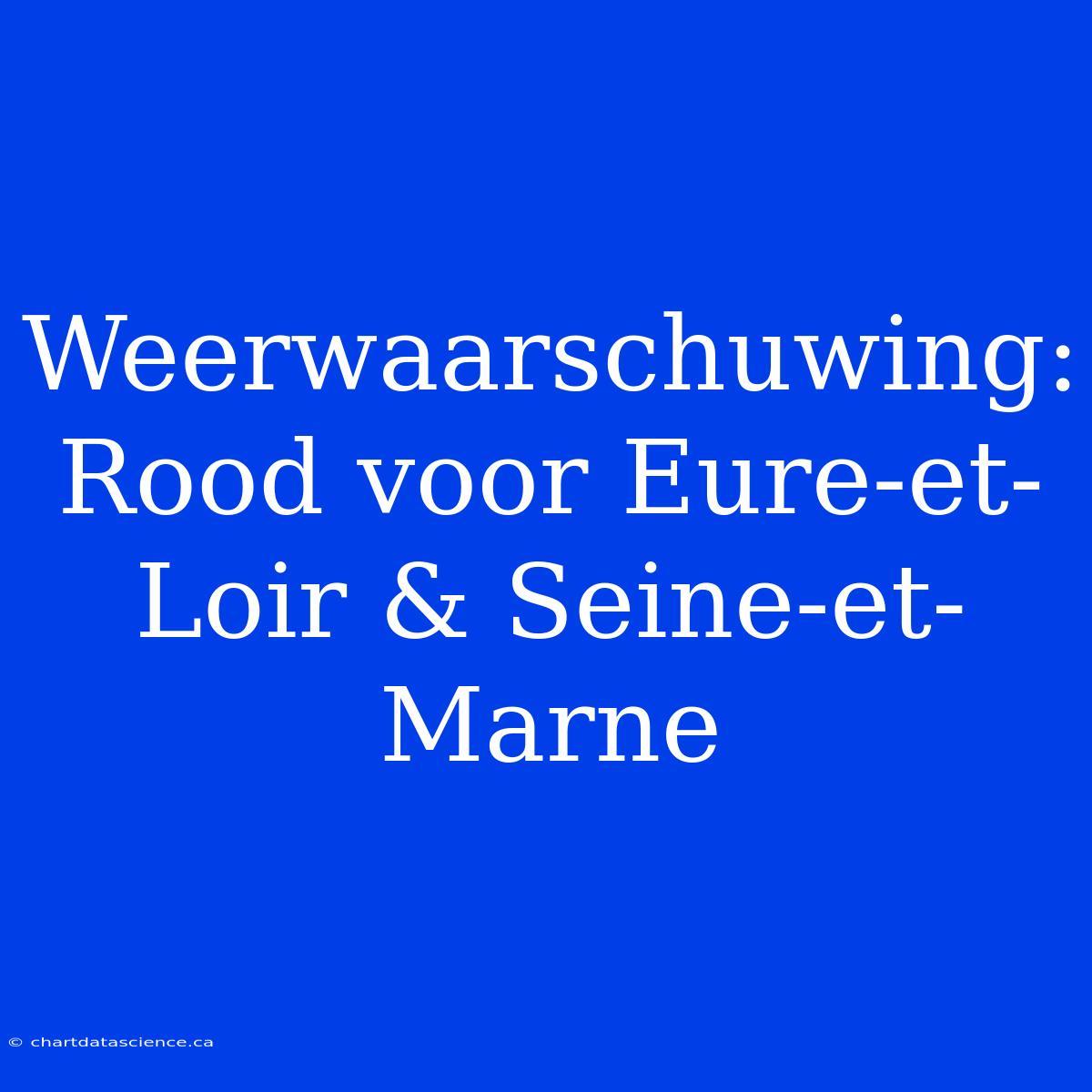 Weerwaarschuwing: Rood Voor Eure-et-Loir & Seine-et-Marne