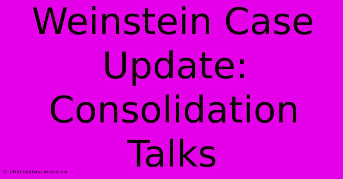 Weinstein Case Update: Consolidation Talks