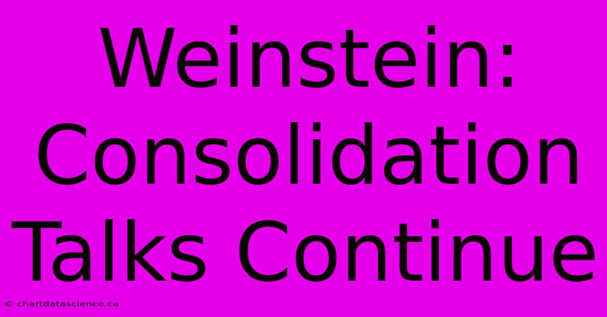 Weinstein: Consolidation Talks Continue 