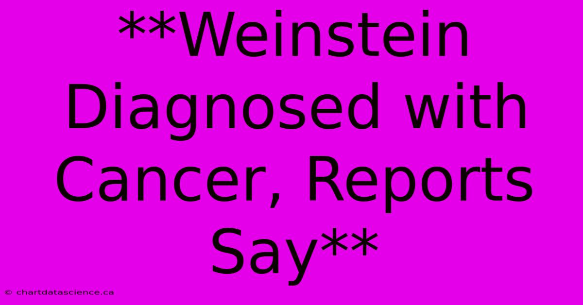 **Weinstein Diagnosed With Cancer, Reports Say** 