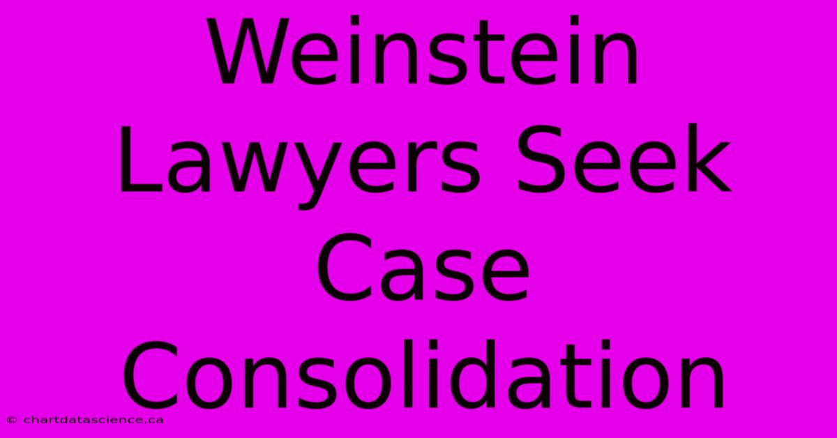 Weinstein Lawyers Seek Case Consolidation