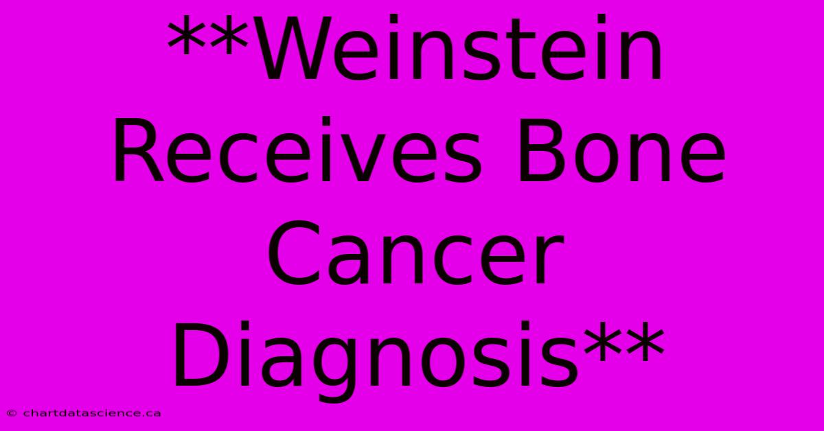 **Weinstein Receives Bone Cancer Diagnosis**