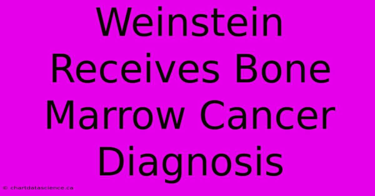 Weinstein Receives Bone Marrow Cancer Diagnosis