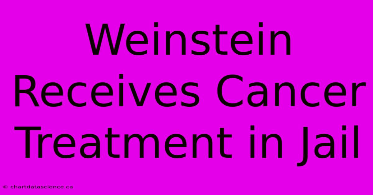 Weinstein Receives Cancer Treatment In Jail