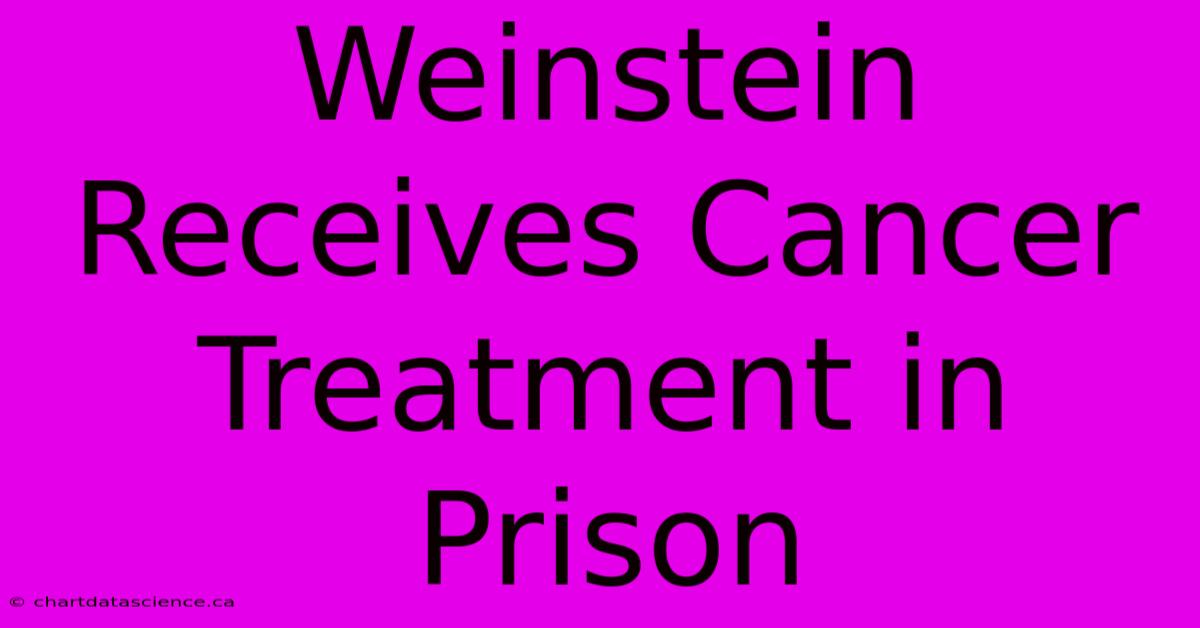 Weinstein Receives Cancer Treatment In Prison