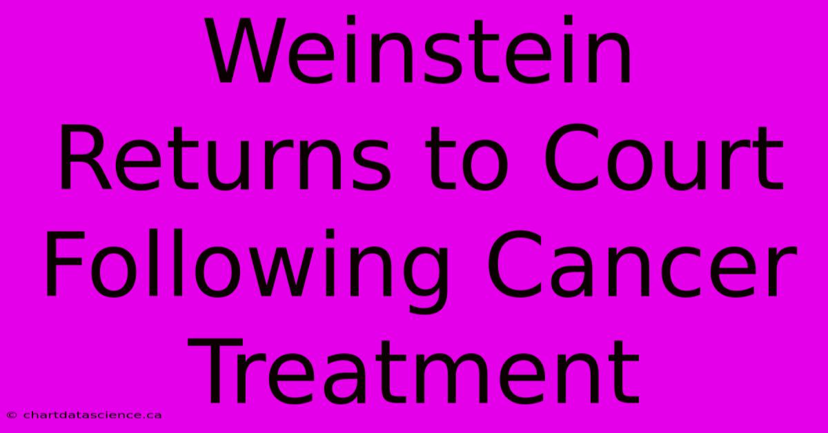 Weinstein Returns To Court Following Cancer Treatment