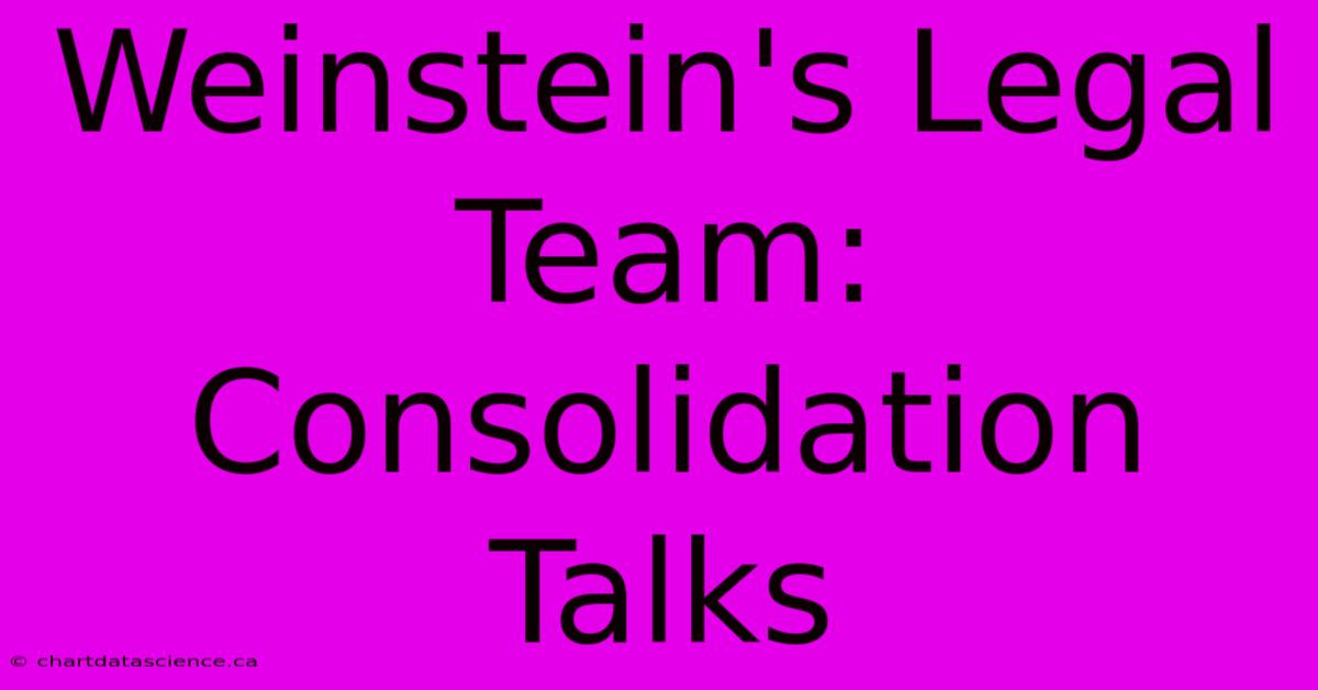 Weinstein's Legal Team: Consolidation Talks 