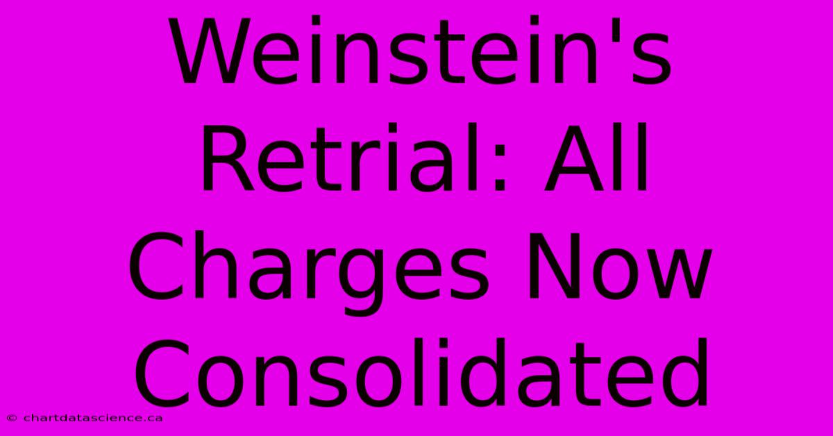 Weinstein's Retrial: All Charges Now Consolidated