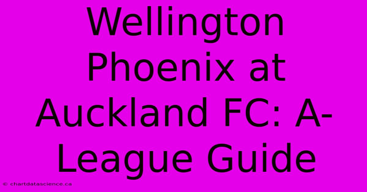 Wellington Phoenix At Auckland FC: A-League Guide