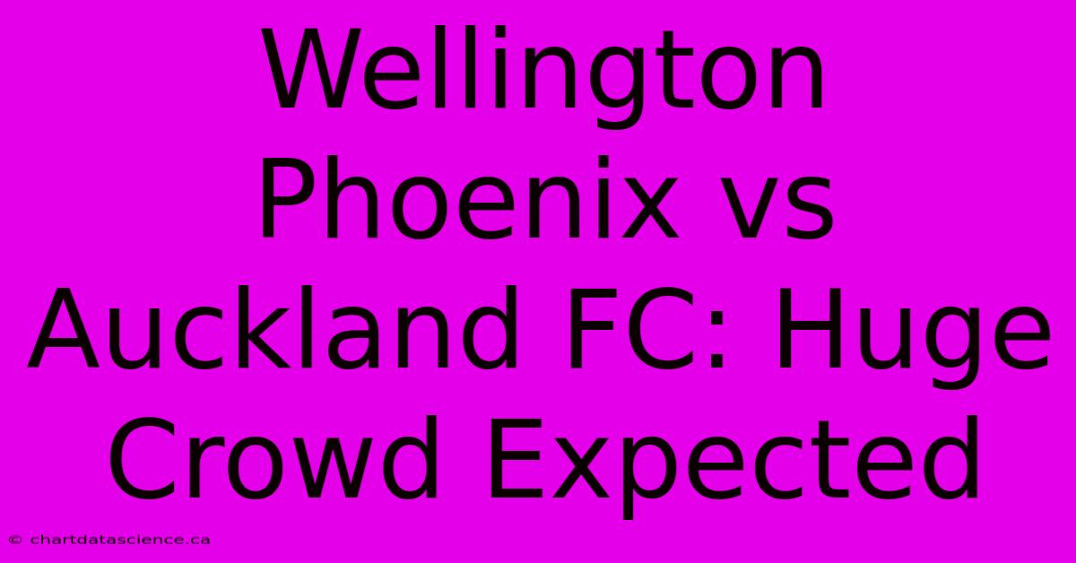 Wellington Phoenix Vs Auckland FC: Huge Crowd Expected