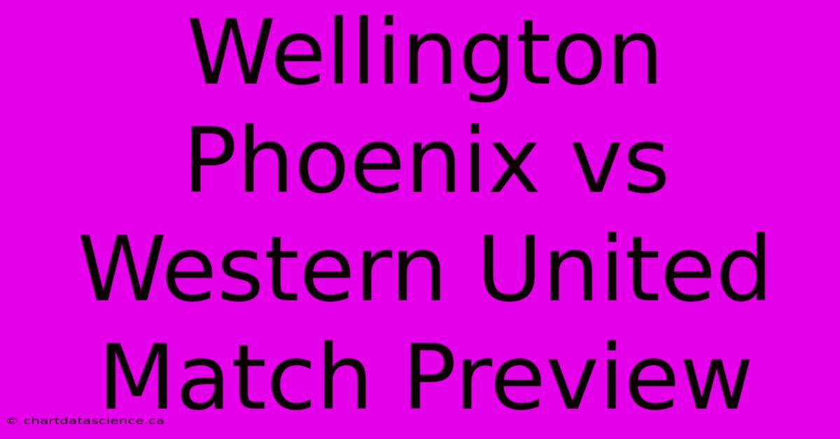 Wellington Phoenix Vs Western United Match Preview