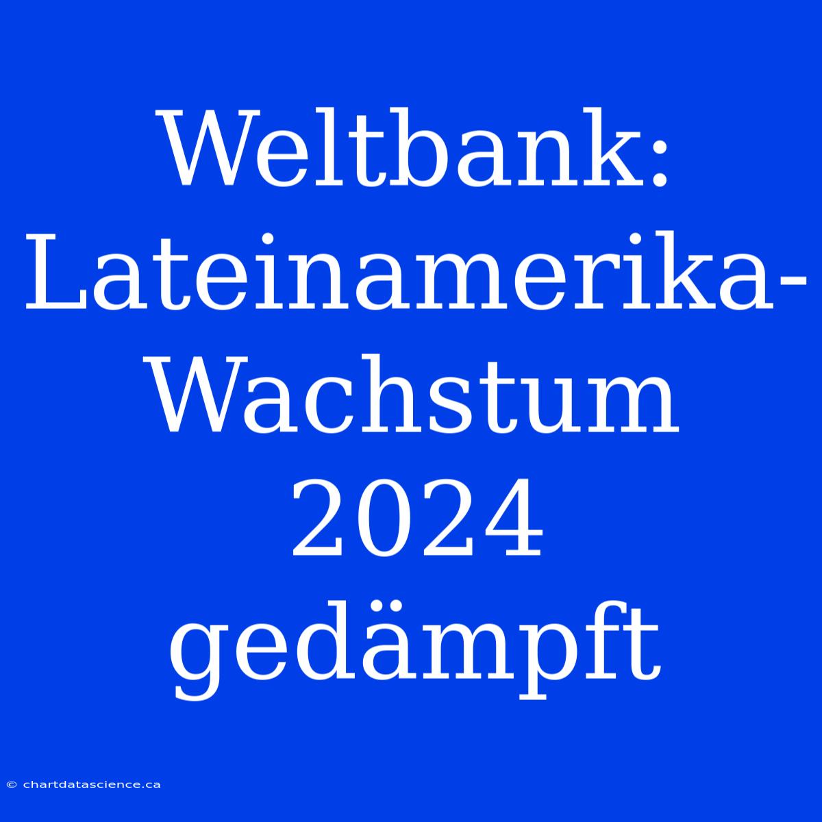 Weltbank: Lateinamerika-Wachstum 2024 Gedämpft