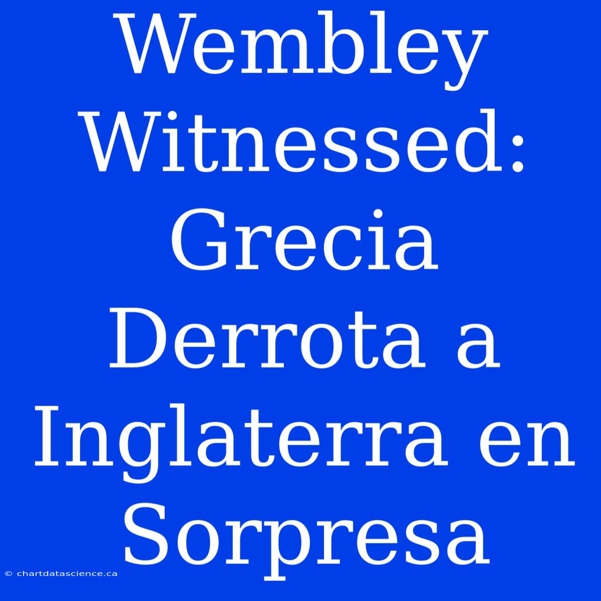 Wembley Witnessed: Grecia Derrota A Inglaterra En Sorpresa