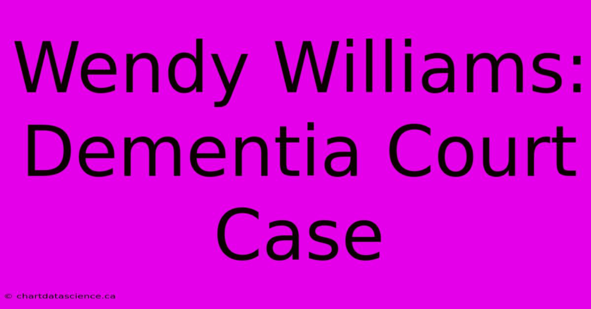 Wendy Williams: Dementia Court Case