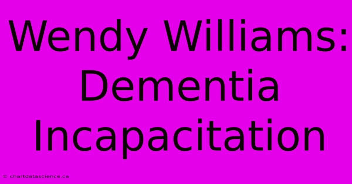 Wendy Williams: Dementia Incapacitation