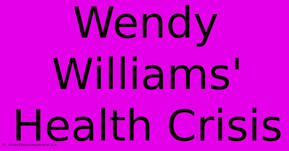 Wendy Williams' Health Crisis