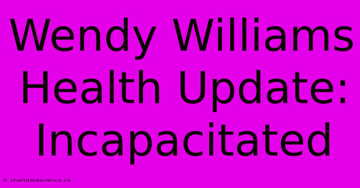 Wendy Williams Health Update: Incapacitated