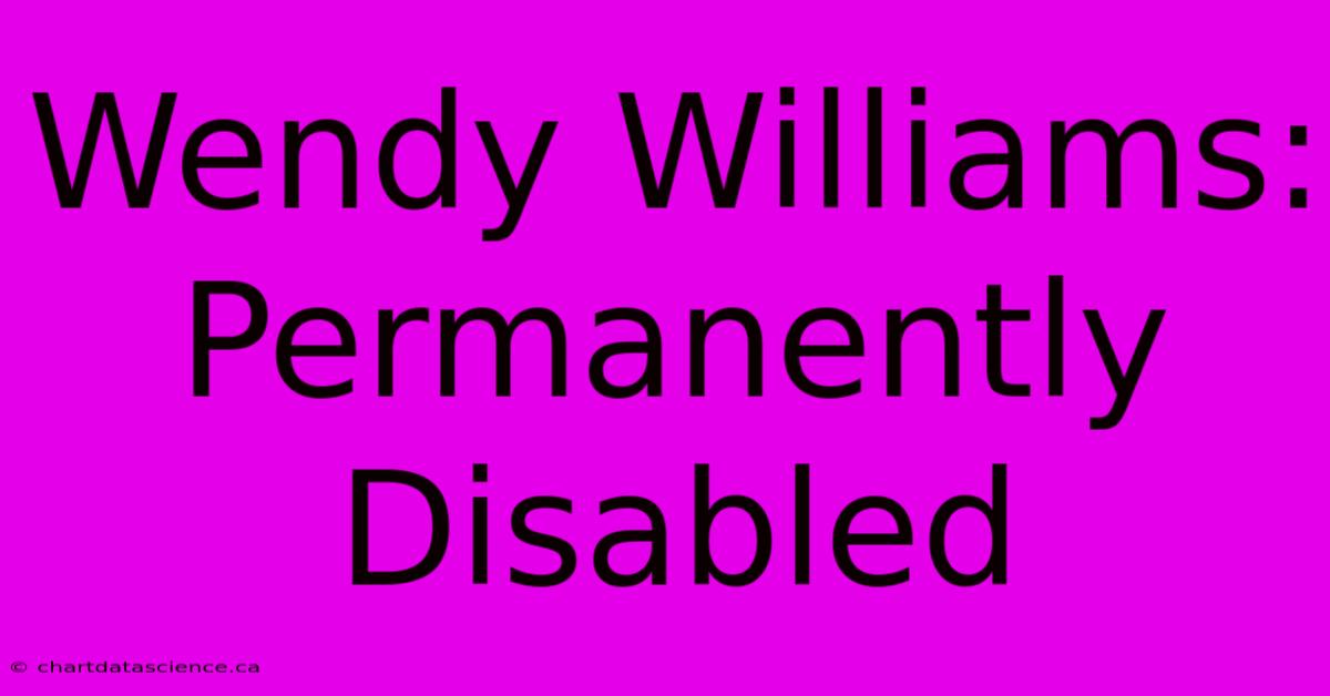 Wendy Williams: Permanently Disabled