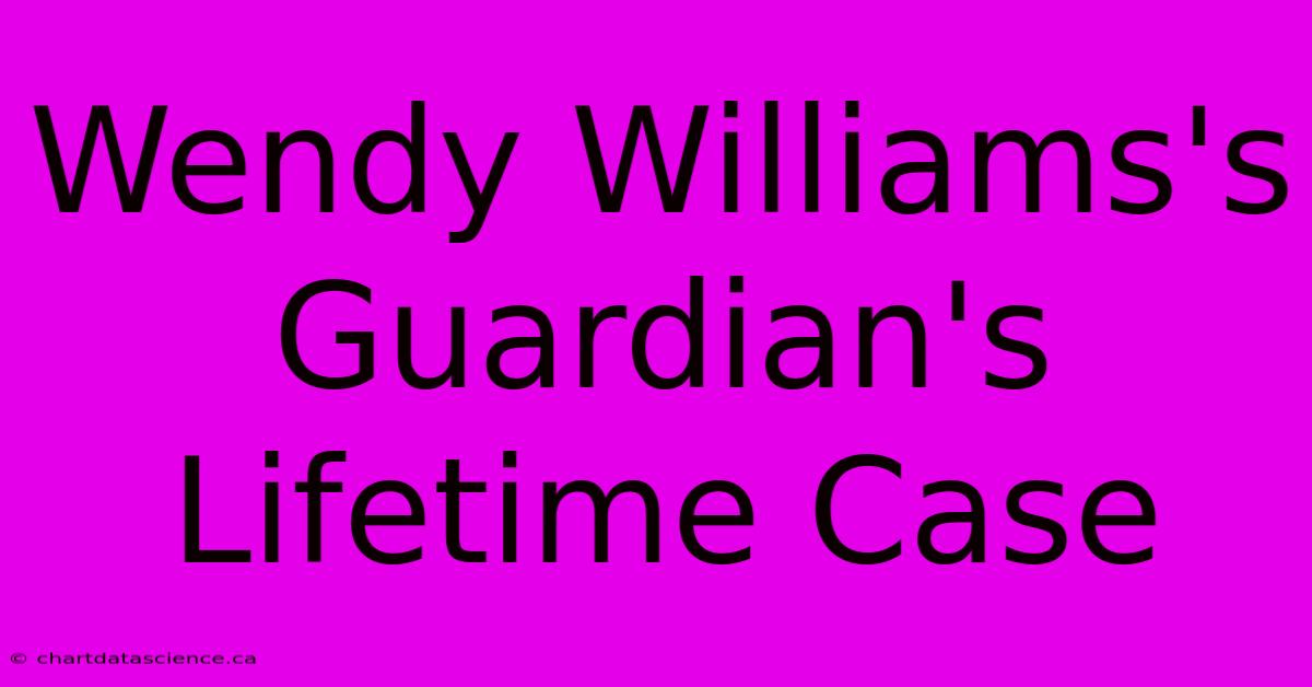 Wendy Williams's Guardian's Lifetime Case